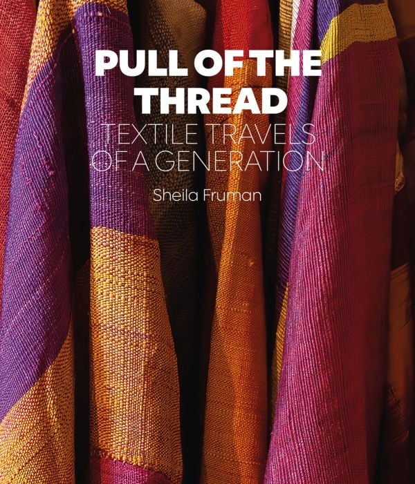 Pull of the Thread ~ Textile Travels of a Generation - Sheila Fruman